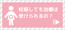 妊娠しても治療は受けられるの？