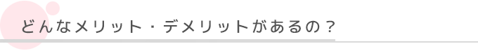 どんなメリット・デメリットがあるの？