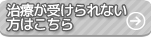 治療が受けられない方はこちら